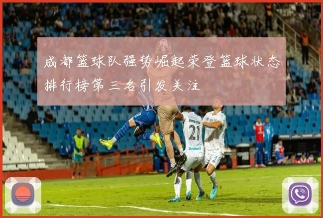 成都篮球队强势崛起荣登篮球状态排行榜第三名引发关注