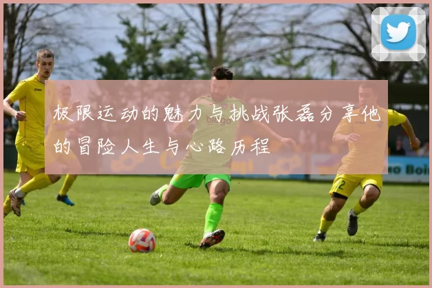 极限运动的魅力与挑战张磊分享他的冒险人生与心路历程