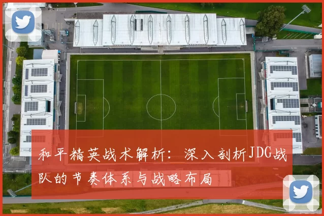 和平精英战术解析：深入剖析JDG战队的节奏体系与战略布局
