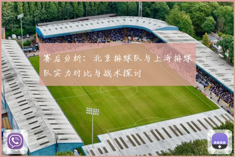 赛后分析：北京排球队与上海排球队实力对比与战术探讨