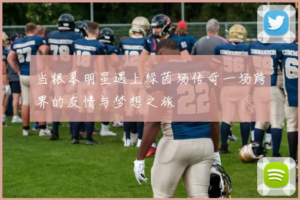 当银幕明星遇上绿茵场传奇一场跨界的友情与梦想之旅