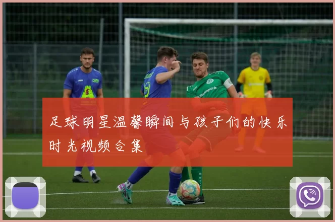 足球明星温馨瞬间与孩子们的快乐时光视频合集