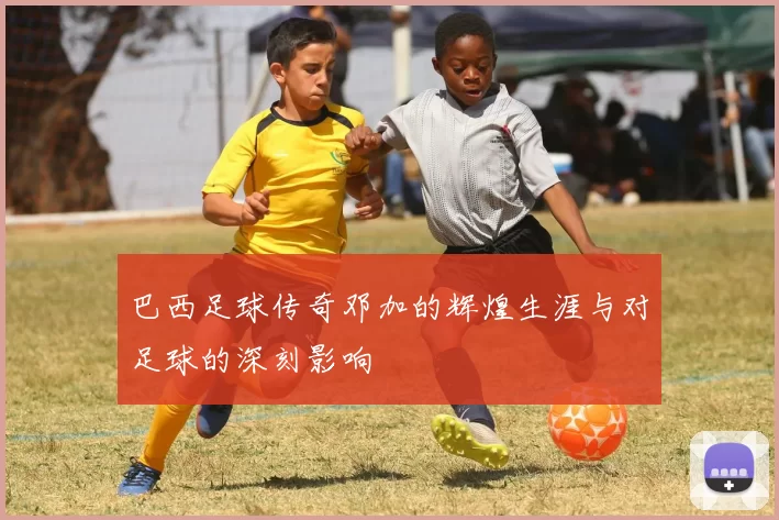 巴西足球传奇邓加的辉煌生涯与对足球的深刻影响
