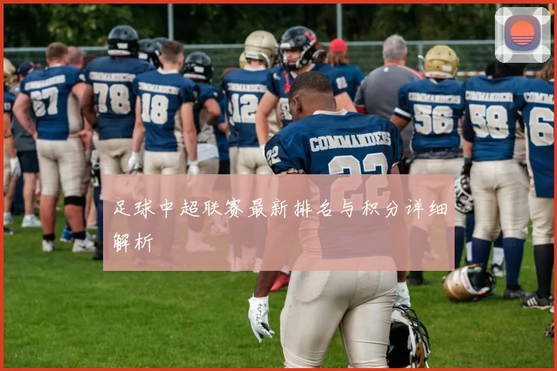 足球中超联赛最新排名与积分详细解析