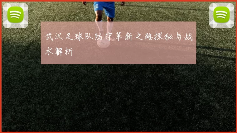 武汉足球队防守革新之路探秘与战术解析