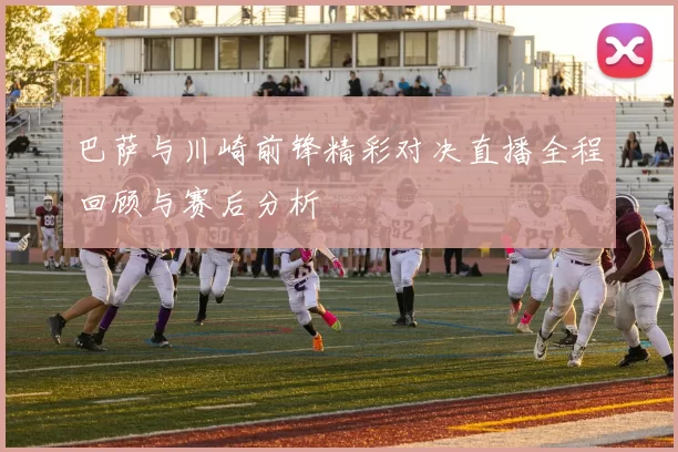 巴萨与川崎前锋精彩对决直播全程回顾与赛后分析