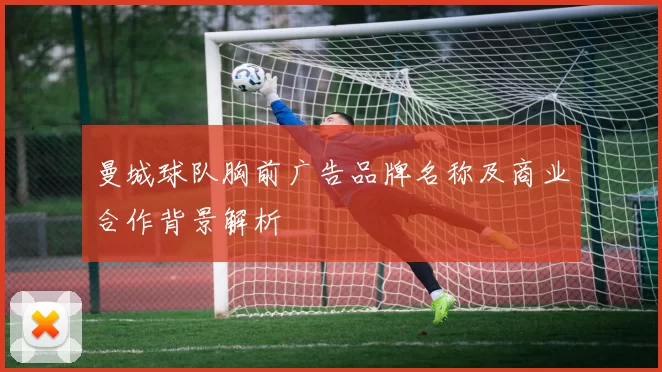 曼城球队胸前广告品牌名称及商业合作背景解析