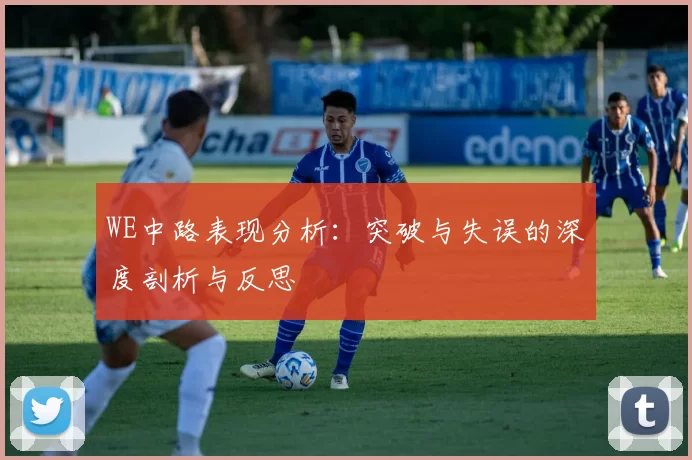 WE中路表现分析：突破与失误的深度剖析与反思