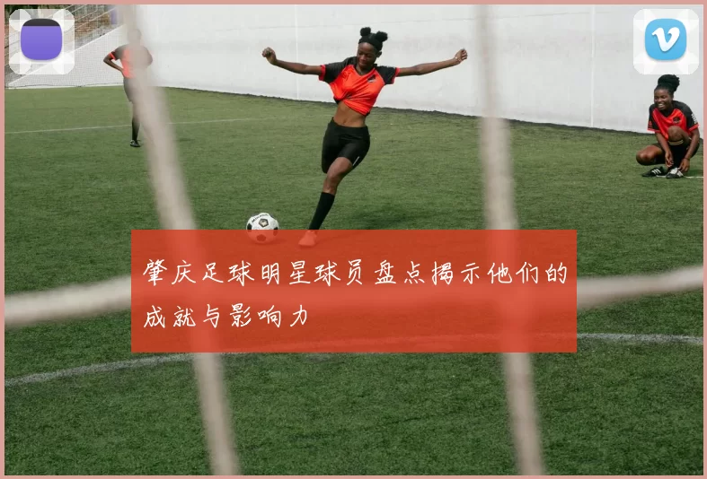 肇庆足球明星球员盘点揭示他们的成就与影响力