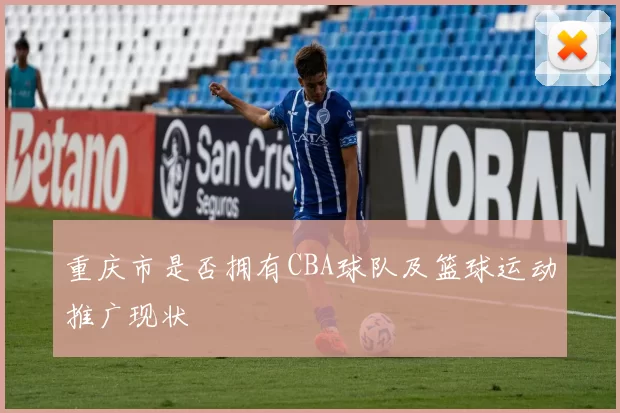 重庆市是否拥有CBA球队及篮球运动推广现状