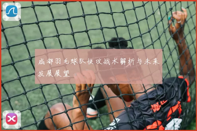 成都羽毛球队快攻战术解析与未来发展展望
