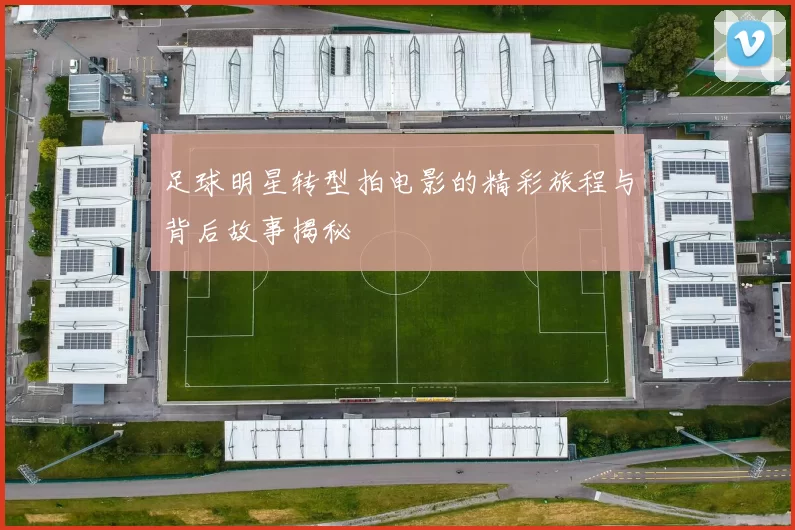 足球明星转型拍电影的精彩旅程与背后故事揭秘