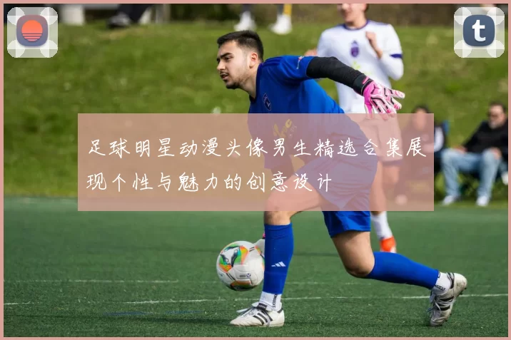 足球明星动漫头像男生精选合集展现个性与魅力的创意设计